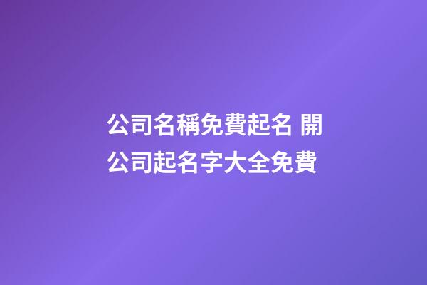 公司名稱免費起名 開公司起名字大全免費-第1張-公司起名-玄機派
